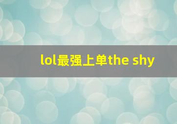 lol最强上单the shy